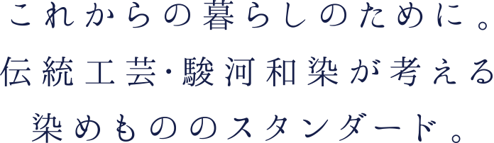 これからの暮らしのために。伝統工芸・駿河和染が考える染めもののスタンダード。